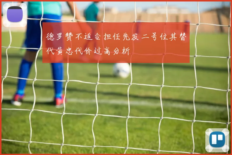 德罗赞不适合担任先发二号位其替代黄忠代价过高分析