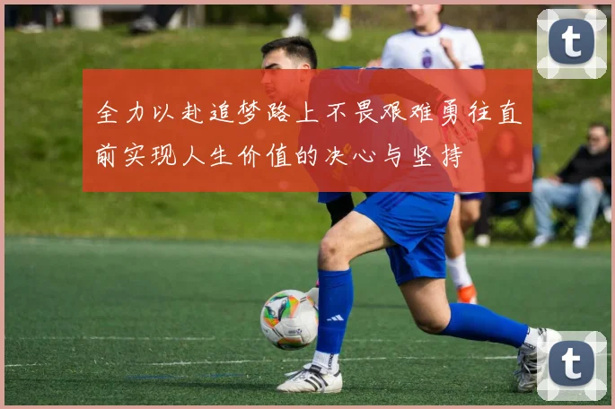 全力以赴追梦路上不畏艰难勇往直前实现人生价值的决心与坚持
