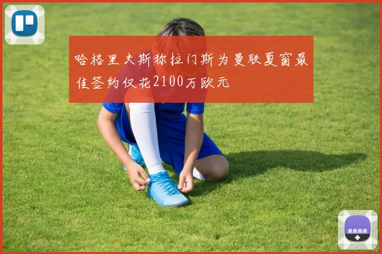 哈格里夫斯称拉门斯为曼联夏窗最佳签约仅花2100万欧元