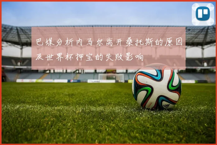 巴媒分析内马尔离开桑托斯的原因及世界杯押宝的失败影响