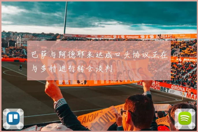 巴萨与阿德耶米达成口头协议正在与多特进行转会谈判