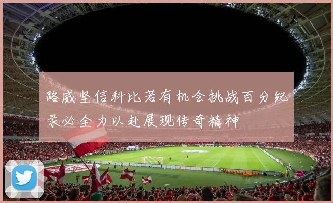 路威坚信科比若有机会挑战百分纪录必全力以赴展现传奇精神