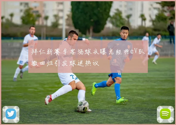 拜仁新赛季客场球衣曝光经典eV队徽回归引发球迷热议