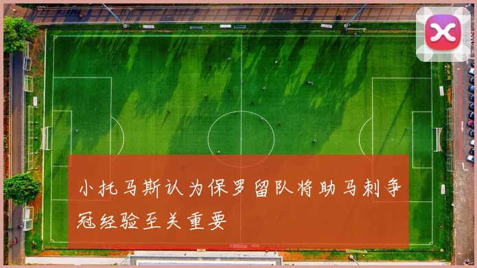 小托马斯认为保罗留队将助马刺争冠经验至关重要